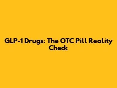 GLP-1 Drugs: The OTC Pill Reality Check