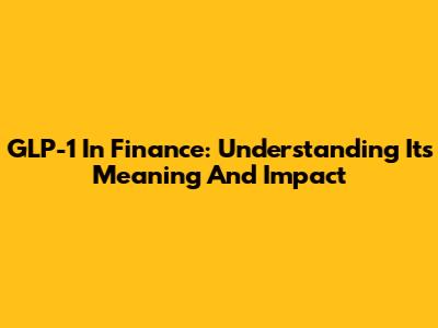 GLP-1 In Finance: Understanding Its Meaning And Impact