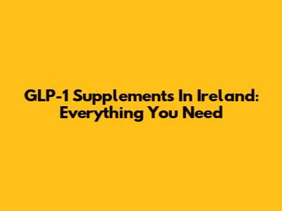 GLP-1 Supplements In Ireland: Everything You Need