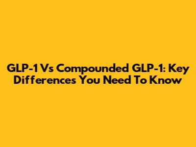 GLP-1 Vs Compounded GLP-1: Key Differences You Need To Know