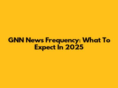 GNN News Frequency: What To Expect In 2025
