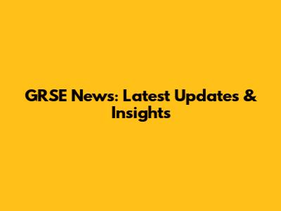 GRSE News: Latest Updates & Insights