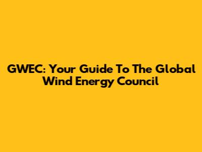 GWEC: Your Guide To The Global Wind Energy Council