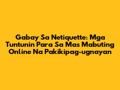 Gabay Sa Netiquette: Mga Tuntunin Para Sa Mas Mabuting Online Na Pakikipag-ugnayan