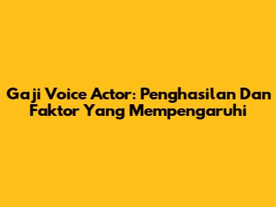 Gaji Voice Actor: Penghasilan Dan Faktor Yang Mempengaruhi