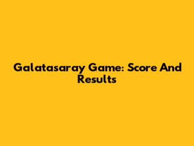 Galatasaray Game: Score And Results