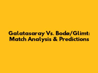 Galatasaray Vs. Bodø/Glimt: Match Analysis & Predictions