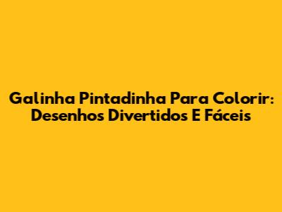 Galinha Pintadinha Para Colorir: Desenhos Divertidos E Fáceis