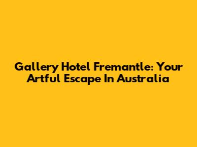 Gallery Hotel Fremantle: Your Artful Escape In Australia