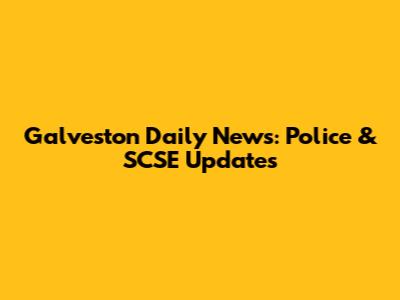 Galveston Daily News: Police & SCSE Updates