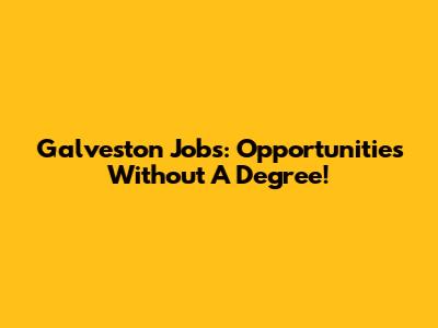 Galveston Jobs: Opportunities Without A Degree!