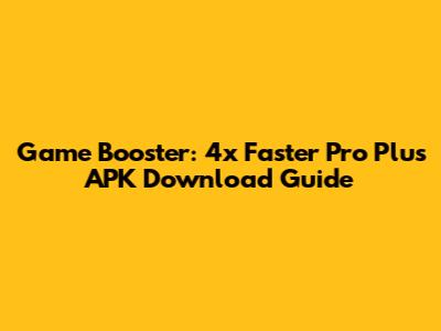 Game Booster: 4x Faster Pro Plus APK Download Guide
