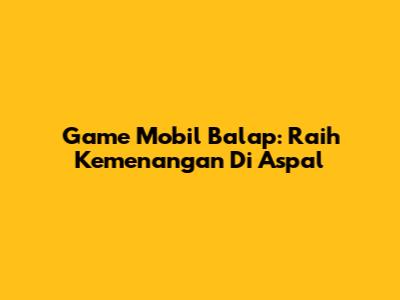 Game Mobil Balap: Raih Kemenangan Di Aspal