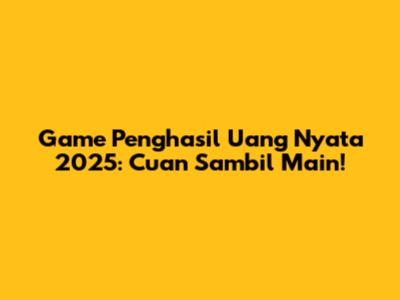 Game Penghasil Uang Nyata 2025: Cuan Sambil Main!