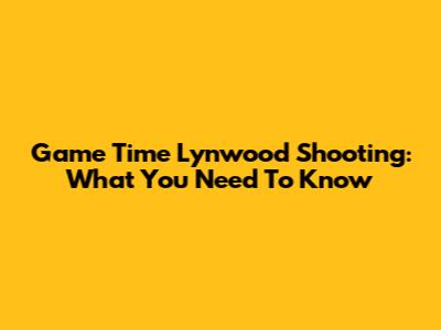 Game Time Lynwood Shooting: What You Need To Know