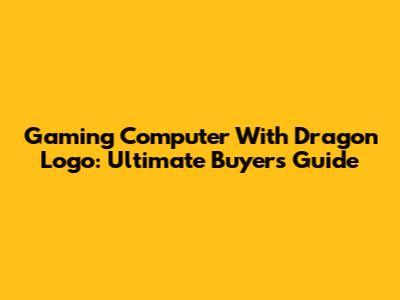 Gaming Computer With Dragon Logo: Ultimate Buyer's Guide