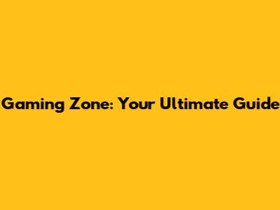 Gaming Zone: Your Ultimate Guide