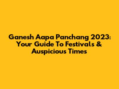 Ganesh Aapa Panchang 2023: Your Guide To Festivals & Auspicious Times