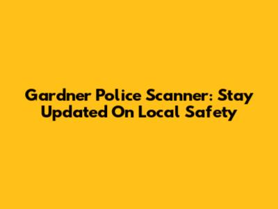 Gardner Police Scanner: Stay Updated On Local Safety