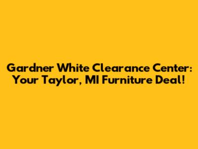 Gardner White Clearance Center: Your Taylor, MI Furniture Deal!