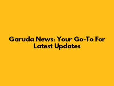 Garuda News: Your Go-To For Latest Updates