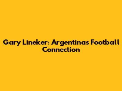 Gary Lineker: Argentina's Football Connection