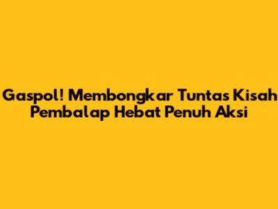 Gaspol! Membongkar Tuntas Kisah Pembalap Hebat Penuh Aksi