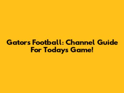 Gators Football: Channel Guide For Today's Game!
