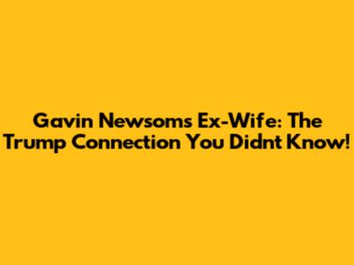 Gavin Newsom's Ex-Wife: The Trump Connection You Didn't Know!