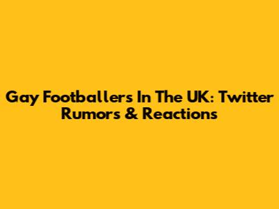 Gay Footballers In The UK: Twitter Rumors & Reactions