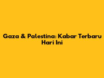 Gaza & Palestina: Kabar Terbaru Hari Ini