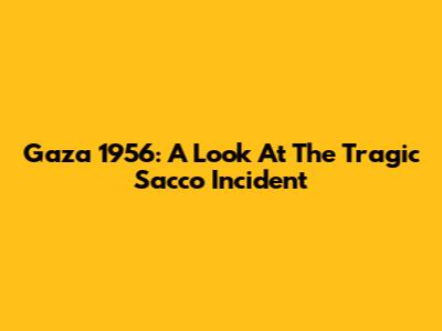 Gaza 1956: A Look At The Tragic Sacco Incident