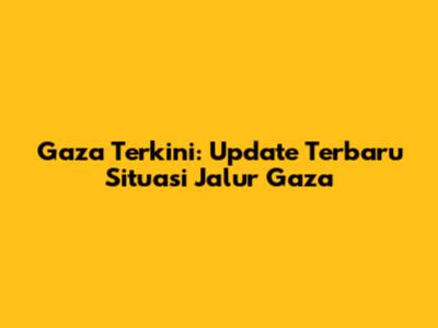 Gaza Terkini: Update Terbaru Situasi Jalur Gaza