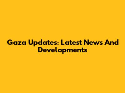 Gaza Updates: Latest News And Developments