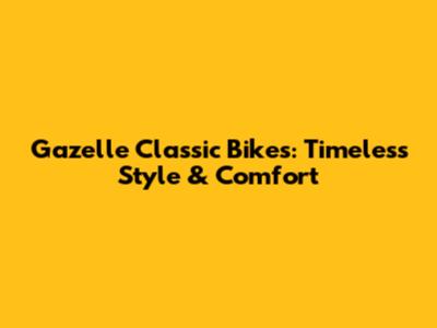 Gazelle Classic Bikes: Timeless Style & Comfort