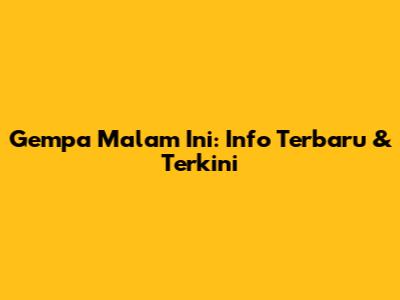 Gempa Malam Ini: Info Terbaru & Terkini