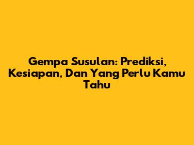 Gempa Susulan: Prediksi, Kesiapan, Dan Yang Perlu Kamu Tahu
