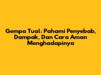 Gempa Tual: Pahami Penyebab, Dampak, Dan Cara Aman Menghadapinya