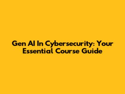 Gen AI In Cybersecurity: Your Essential Course Guide