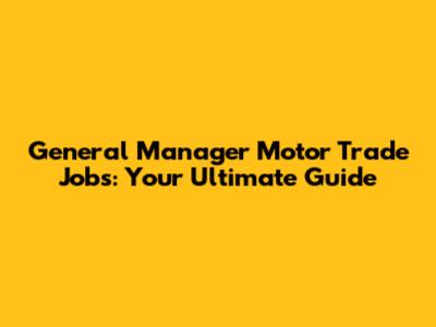 General Manager Motor Trade Jobs: Your Ultimate Guide