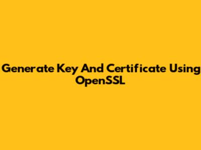 Generate Key And Certificate Using OpenSSL