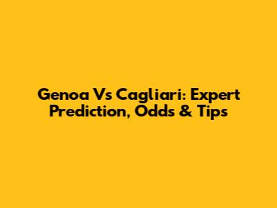 Genoa Vs Cagliari: Expert Prediction, Odds & Tips