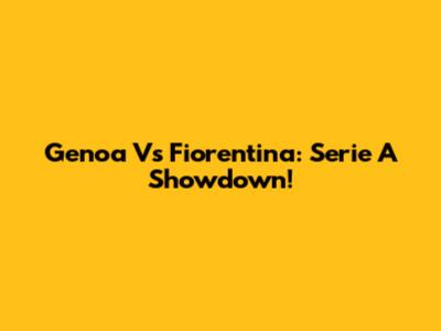 Genoa Vs Fiorentina: Serie A Showdown!