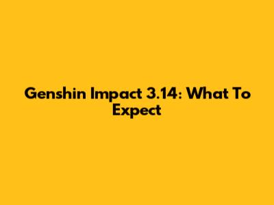 Genshin Impact 3.14: What To Expect