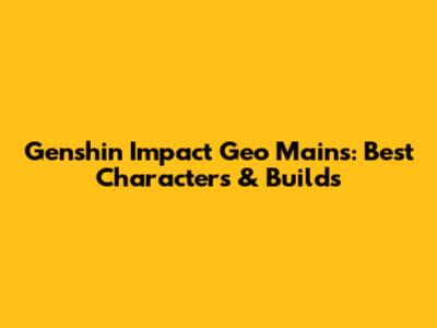Genshin Impact Geo Mains: Best Characters & Builds