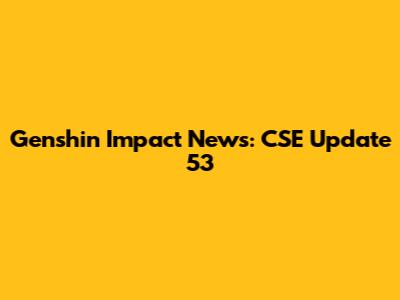 Genshin Impact News: CSE Update 53