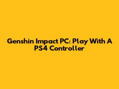 Genshin Impact PC: Play With A PS4 Controller