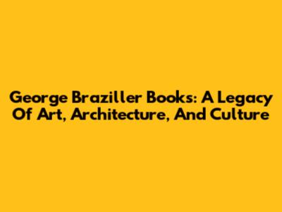 George Braziller Books: A Legacy Of Art, Architecture, And Culture