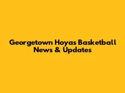 Georgetown Hoyas Basketball News & Updates