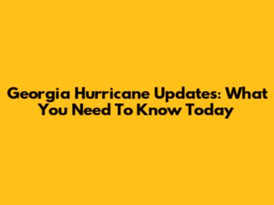 Georgia Hurricane Updates: What You Need To Know Today